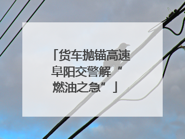 货车抛锚高速 阜阳交警解“燃油之急”