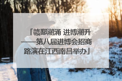 赣鄱潮涌 进博潮升——第八届进博会招商路演在江西南昌举办