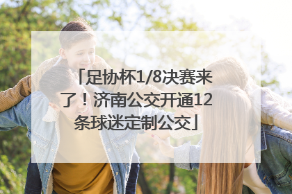 足协杯1/8决赛来了！济南公交开通12条球迷定制公交