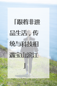 跟着非遗品生活，传统与科技相遇宝山滨江