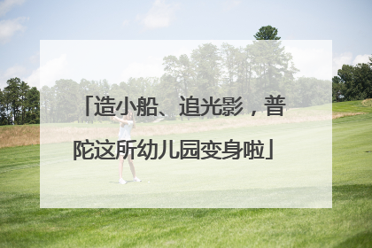 造小船、追光影，普陀这所幼儿园变身啦