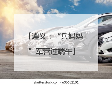 遵义：“兵妈妈”军营过端午