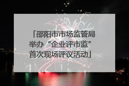 邵阳市市场监管局举办“企业评市监”首次现场评议活动
