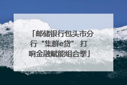 邮储银行包头市分行“集群e贷” 打响金融赋能组合拳