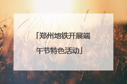 郑州地铁开展端午节特色活动