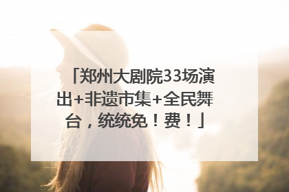 郑州大剧院33场演出+非遗市集+全民舞台，统统免！费！