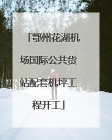鄂州花湖机场国际公共货站配套机坪工程开工