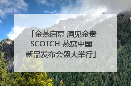 金燕启幕 洞见金贵 SCOTCH 燕窝中国新品发布会盛大举行