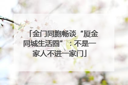 金门同胞畅谈“厦金同城生活圈”：不是一家人不进一家门