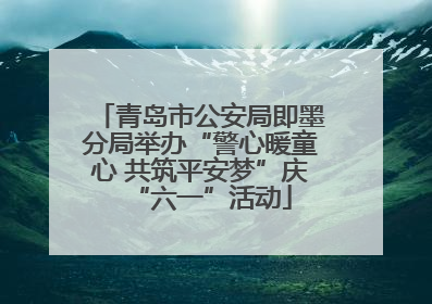 青岛市公安局即墨分局举办“警心暖童心 共筑平安梦”庆“六一”活动