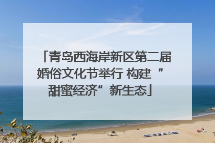 青岛西海岸新区第二届婚俗文化节举行 构建“甜蜜经济”新生态