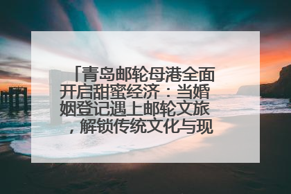 青岛邮轮母港全面开启甜蜜经济：当婚姻登记遇上邮轮文旅，解锁传统文化与现代浪漫的双重密码