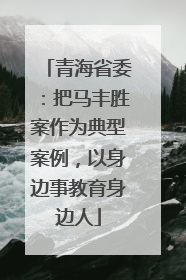 青海省委：把马丰胜案作为典型案例，以身边事教育身边人