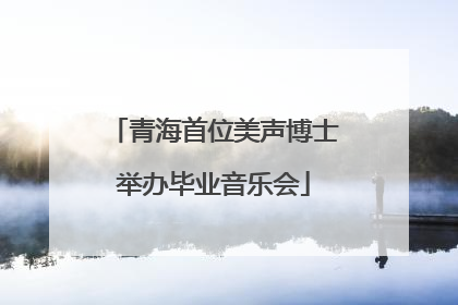 青海首位美声博士举办毕业音乐会