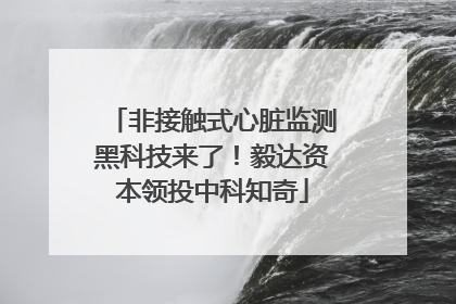 非接触式心脏监测黑科技来了！毅达资本领投中科知奇