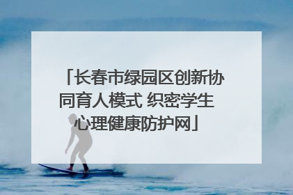 长春市绿园区创新协同育人模式 织密学生心理健康防护网