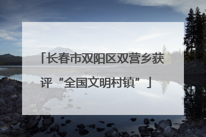长春市双阳区双营乡获评“全国文明村镇”