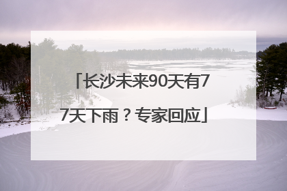长沙未来90天有77天下雨？专家回应