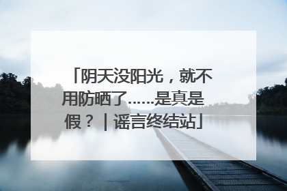 阴天没阳光，就不用防晒了……是真是假？｜谣言终结站