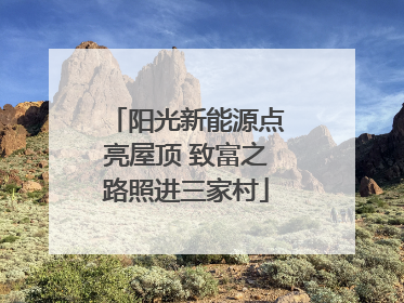 阳光新能源点亮屋顶 致富之路照进三家村