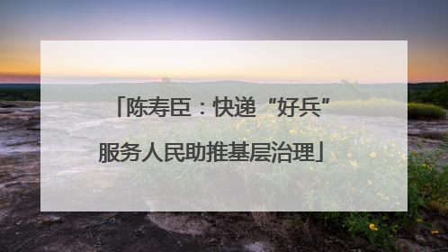 陈寿臣：快递“好兵”服务人民助推基层治理