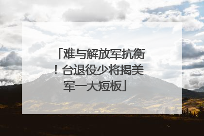 难与解放军抗衡！台退役少将揭美军一大短板