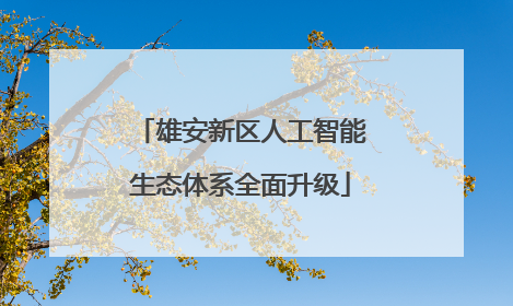 雄安新区人工智能生态体系全面升级
