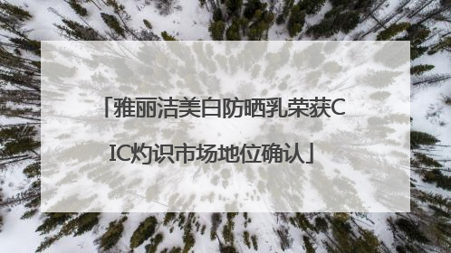 雅丽洁美白防晒乳荣获CIC灼识市场地位确认