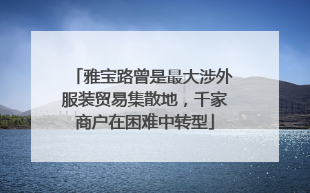 雅宝路曾是最大涉外服装贸易集散地，千家商户在困难中转型