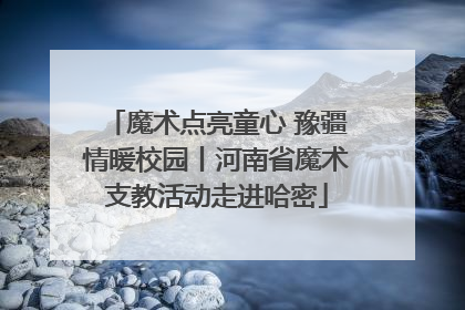 魔术点亮童心 豫疆情暖校园丨河南省魔术支教活动走进哈密
