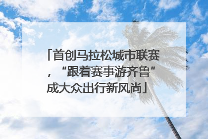 首创马拉松城市联赛，“跟着赛事游齐鲁”成大众出行新风尚