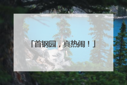 首钢园，真热闹！
