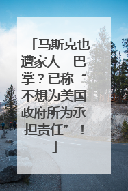 马斯克也遭家人一巴掌？已称“不想为美国政府所为承担责任”！