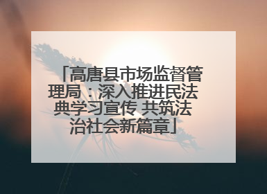 高唐县市场监督管理局：深入推进民法典学习宣传 共筑法治社会新篇章