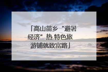 高山苗乡“避暑经济”热 特色旅游铺就致富路