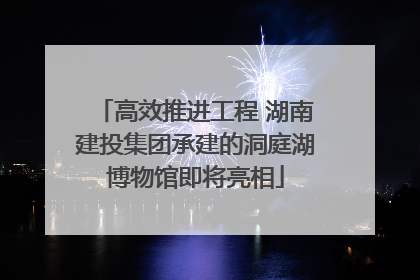 高效推进工程 湖南建投集团承建的洞庭湖博物馆即将亮相