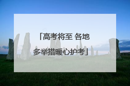 高考将至 各地多举措暖心护考