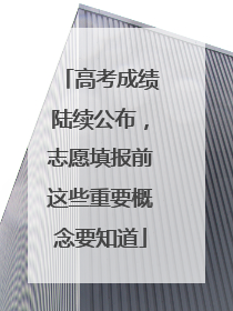 高考成绩陆续公布，志愿填报前这些重要概念要知道