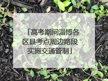 高考期间淄博各区县考点周边路段实施交通管制