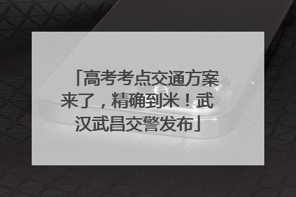 高考考点交通方案来了，精确到米！武汉武昌交警发布