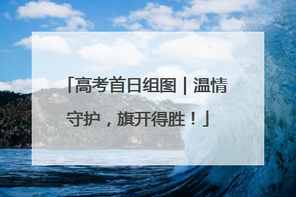 高考首日组图｜温情守护，旗开得胜！