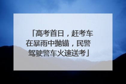 高考首日，赶考车在暴雨中抛锚，民警驾驶警车火速送考