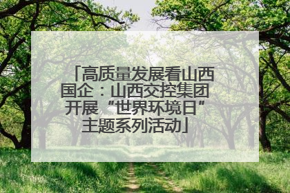 高质量发展看山西国企：山西交控集团开展“世界环境日”主题系列活动