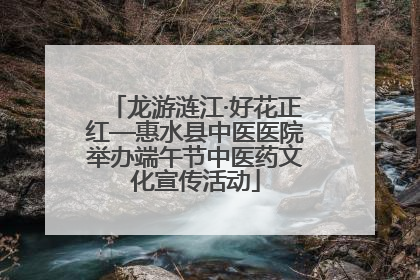 龙游涟江·好花正红—惠水县中医医院举办端午节中医药文化宣传活动