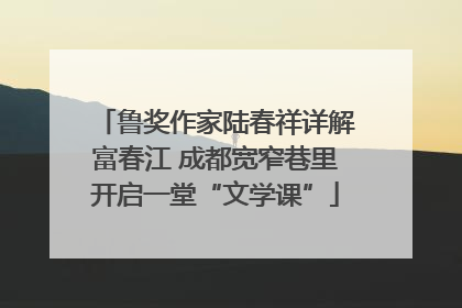 鲁奖作家陆春祥详解富春江 成都宽窄巷里开启一堂“文学课”