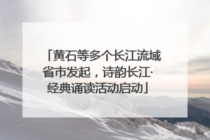 黄石等多个长江流域省市发起，诗韵长江·经典诵读活动启动