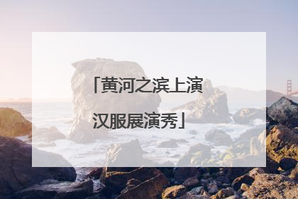 黄河之滨上演汉服展演秀