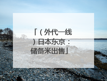 （外代一线）日本东京：储备米出售