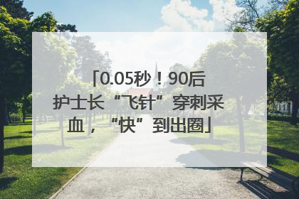0.05秒！90后护士长“飞针”穿刺采血，“快”到出圈