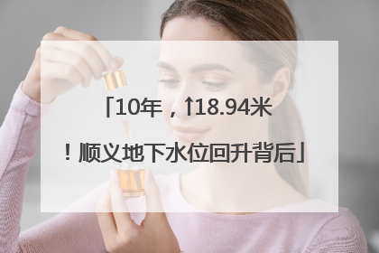 10年，↑18.94米！顺义地下水位回升背后